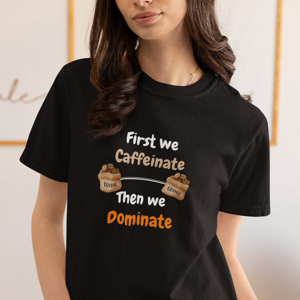 First We Caffeinate Then We Dominate T-Shirt – Coffee Lovers Tee