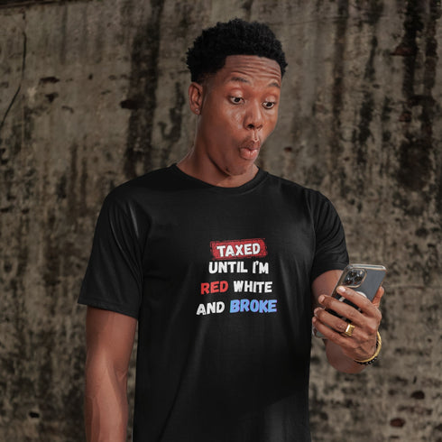 Taxed Until I'm Red White And Broke Funny Patriotic T-Shirt