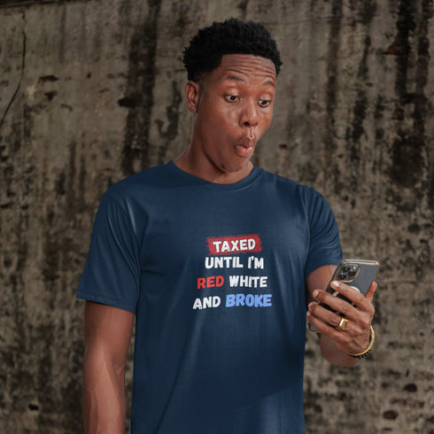 Taxed Until I'm Red White And Broke Funny Patriotic T-Shirt