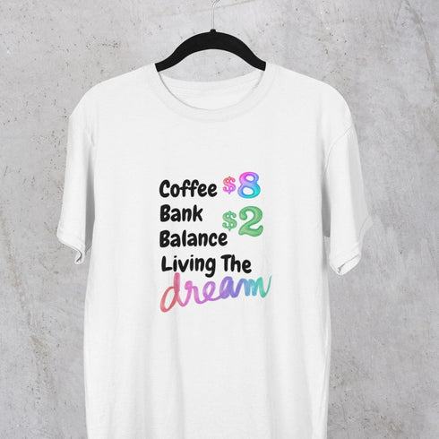Coffee $8 Bank Account $2 Living the Dream Funny T-Shirt