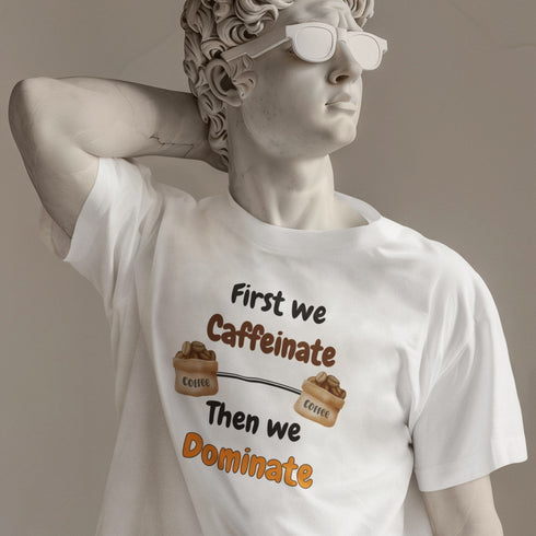 First We Caffeinate Then We Dominate T-Shirt – Coffee Lovers Tee