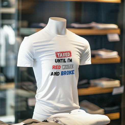 Taxed Until I'm Red White And Broke Funny Patriotic T-Shirt