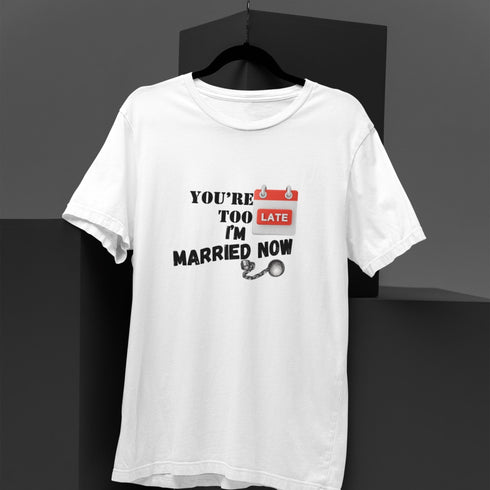 You're Too Late I'm Married Now – Funny Bold Relationship T-Shirt